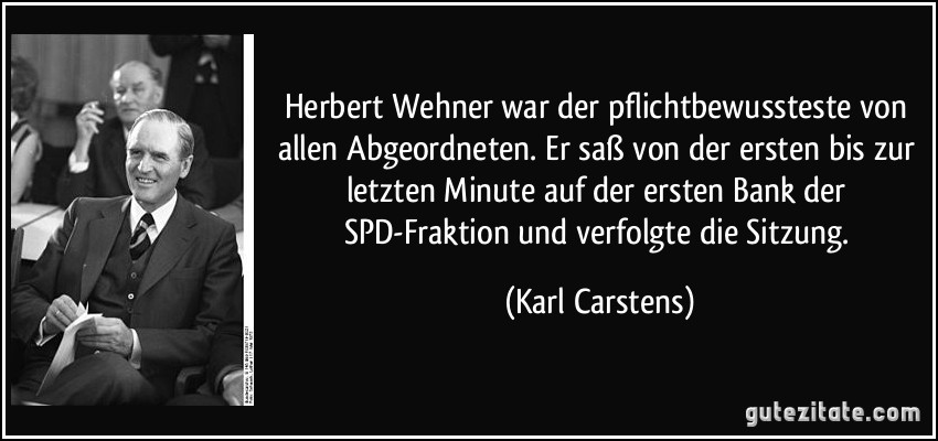 Herbert Wehner war der pflichtbewussteste von allen Abgeordneten. Er saß von der ersten bis zur letzten Minute auf der ersten Bank der SPD-Fraktion und verfolgte die Sitzung. (Karl Carstens)