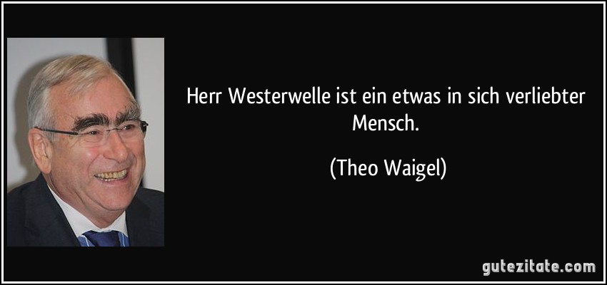 Herr Westerwelle ist ein etwas in sich verliebter Mensch. (Theo Waigel)