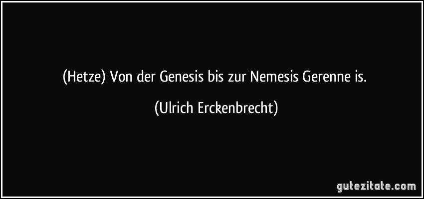 (Hetze) Von der Genesis bis zur Nemesis Gerenne is. (Ulrich Erckenbrecht)