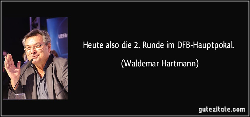 Heute also die 2. Runde im DFB-Hauptpokal. (Waldemar Hartmann)
