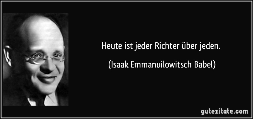 Heute ist jeder Richter über jeden. (Isaak Emmanuilowitsch Babel)