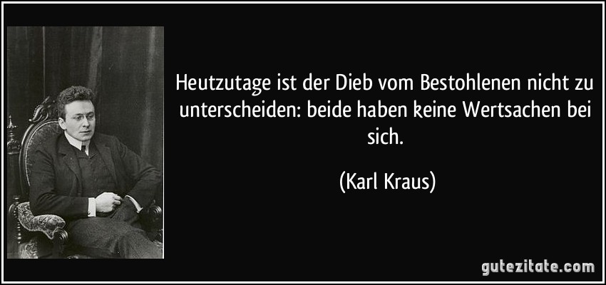 Heutzutage ist der Dieb vom Bestohlenen nicht zu unterscheiden: beide haben keine Wertsachen bei sich. (Karl Kraus)