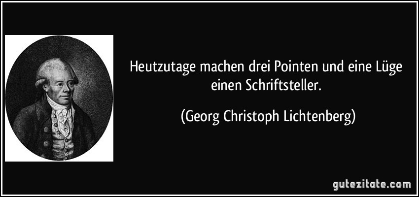 Heutzutage machen drei Pointen und eine Lüge einen Schriftsteller. (Georg Christoph Lichtenberg)