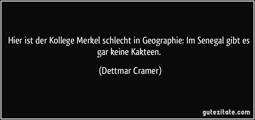 Hier ist der Kollege Merkel schlecht in Geographie: Im Senegal gibt es gar keine Kakteen. (Dettmar Cramer)