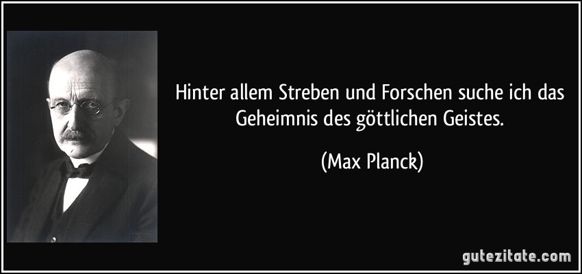 Hinter allem Streben und Forschen suche ich das Geheimnis des göttlichen Geistes. (Max Planck)