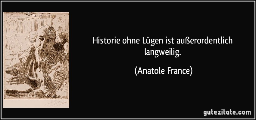Historie ohne Lügen ist außerordentlich langweilig. (Anatole France)