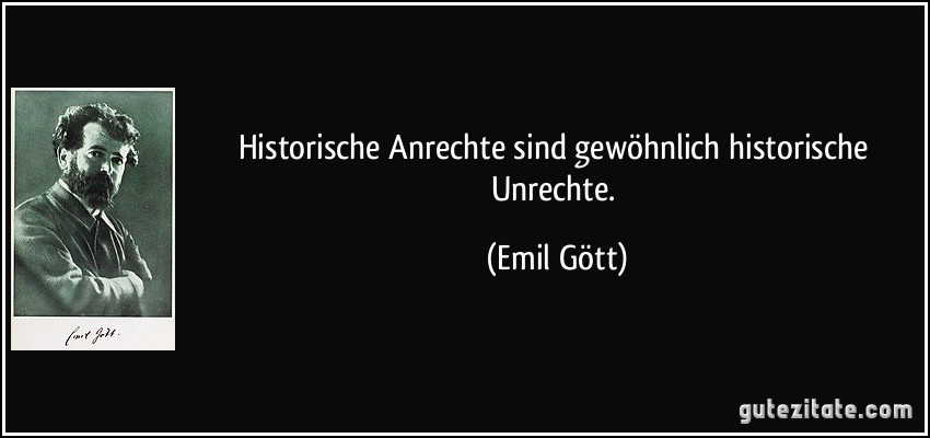 Historische Anrechte sind gewöhnlich historische Unrechte. (Emil Gött)