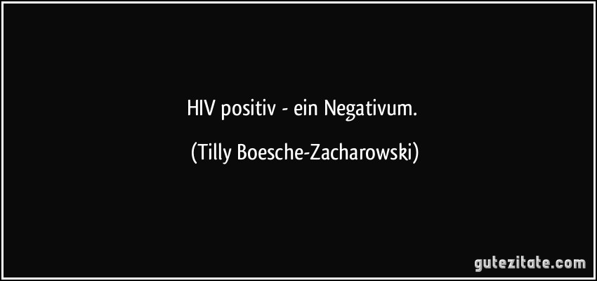 HIV positiv - ein Negativum. (Tilly Boesche-Zacharowski)