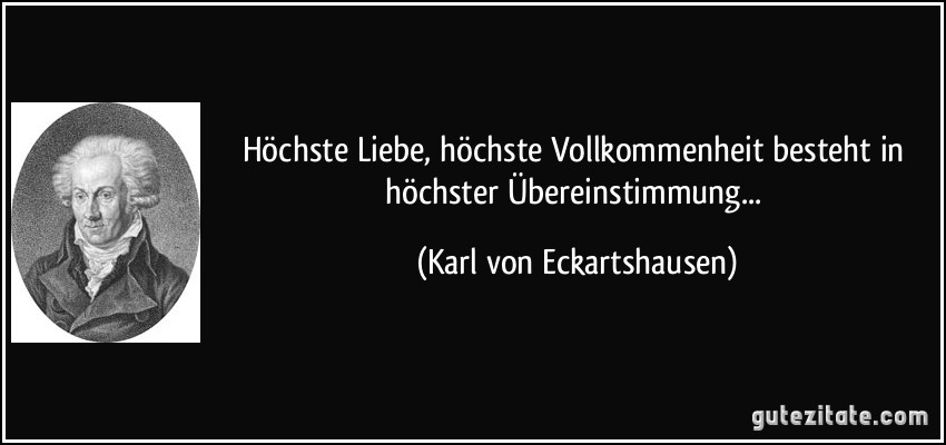 Höchste Liebe, höchste Vollkommenheit besteht in höchster Übereinstimmung... (Karl von Eckartshausen)