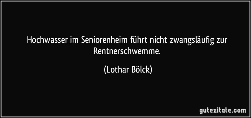 Hochwasser im Seniorenheim führt nicht zwangsläufig zur Rentnerschwemme. (Lothar Bölck)