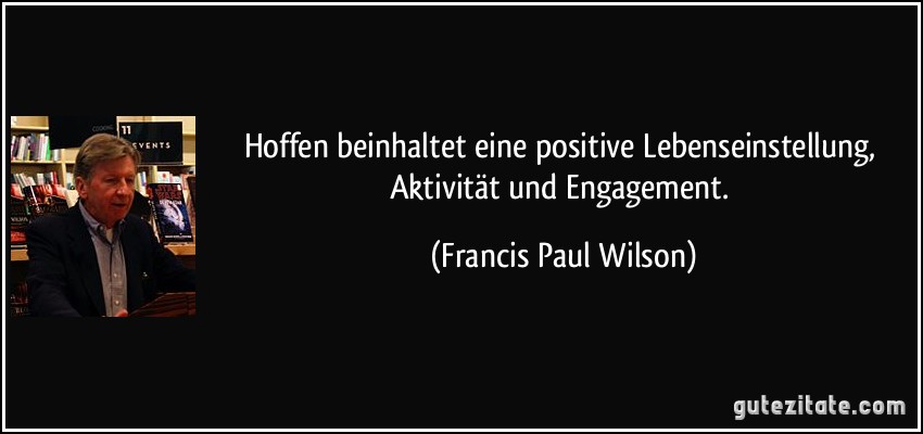 Hoffen beinhaltet eine positive Lebenseinstellung, Aktivität und Engagement. (Francis Paul Wilson)