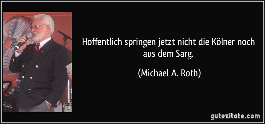 Hoffentlich springen jetzt nicht die Kölner noch aus dem Sarg. (Michael A. Roth)