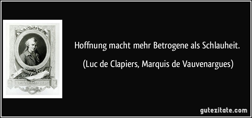 Hoffnung macht mehr Betrogene als Schlauheit. (Luc de Clapiers, Marquis de Vauvenargues)