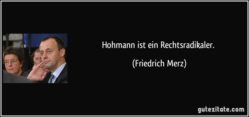 Hohmann ist ein Rechtsradikaler. (Friedrich Merz)
