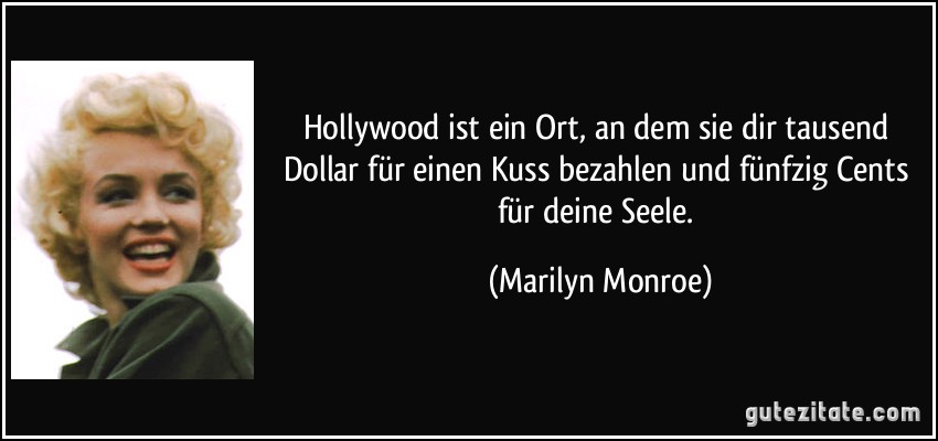 Hollywood ist ein Ort, an dem sie dir tausend Dollar für einen Kuss bezahlen und fünfzig Cents für deine Seele. (Marilyn Monroe)