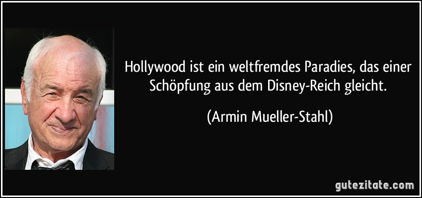 Hollywood ist ein weltfremdes Paradies, das einer Schöpfung aus dem Disney-Reich gleicht. (Armin Mueller-Stahl)