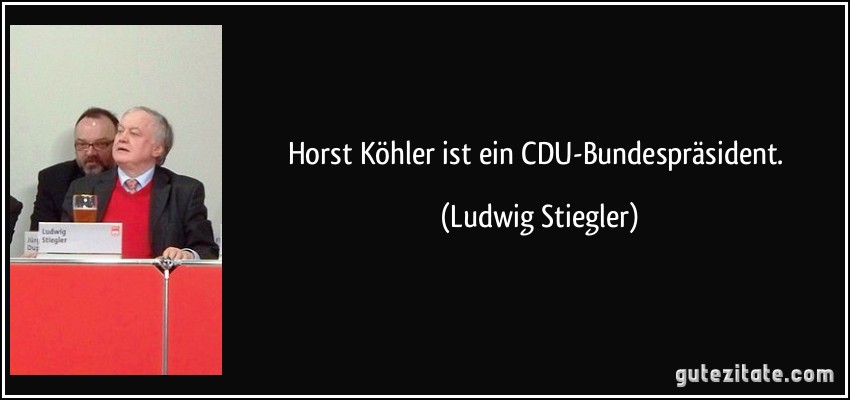 Horst Köhler ist ein CDU-Bundespräsident. (Ludwig Stiegler)