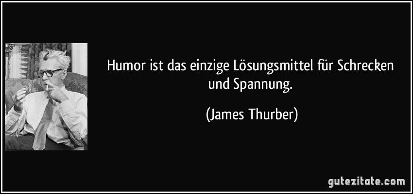 Humor ist das einzige Lösungsmittel für Schrecken und Spannung. (James Thurber)