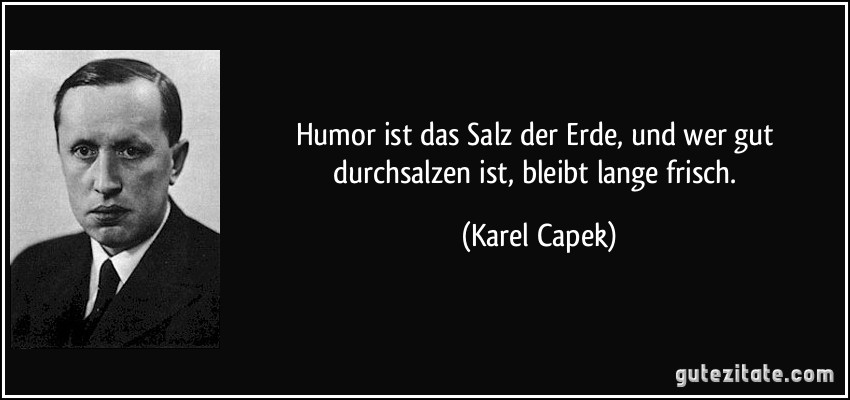 Humor ist das Salz der Erde, und wer gut durchsalzen ist, bleibt lange frisch. (Karel Capek)