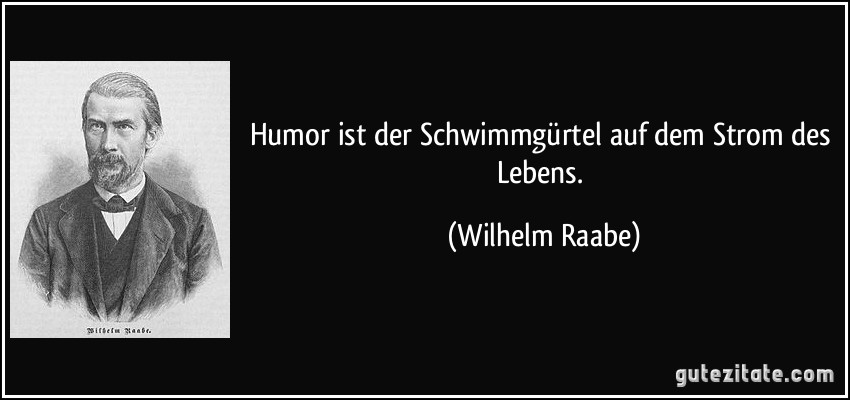 Humor ist der Schwimmgürtel auf dem Strom des Lebens. (Wilhelm Raabe)