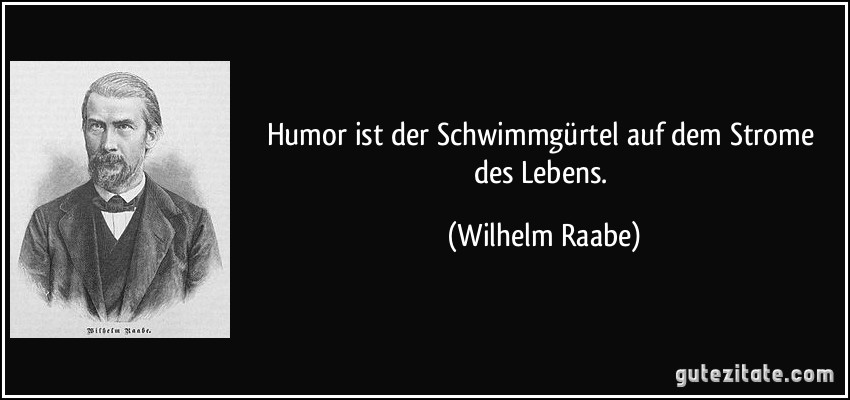 Humor ist der Schwimmgürtel auf dem Strome des Lebens. (Wilhelm Raabe)