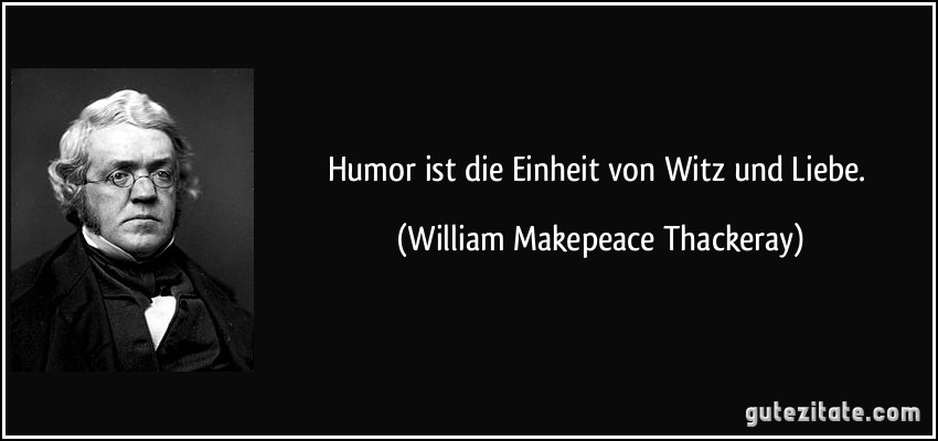 Humor ist die Einheit von Witz und Liebe. (William Makepeace Thackeray)