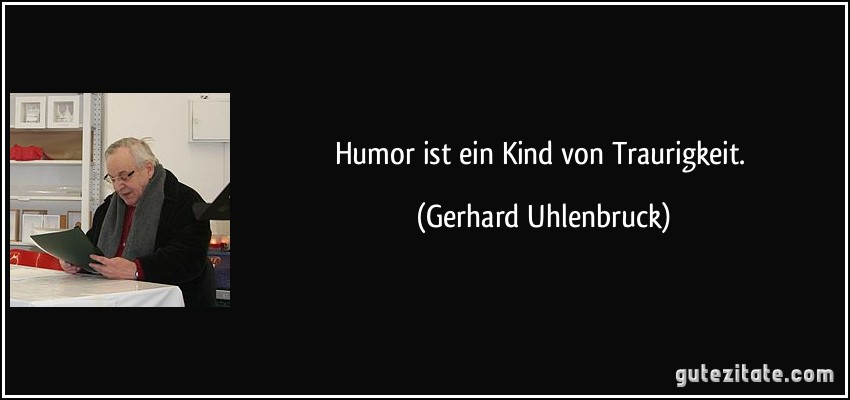 Humor ist ein Kind von Traurigkeit. (Gerhard Uhlenbruck)