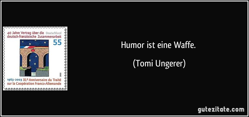 Humor ist eine Waffe. (Tomi Ungerer)