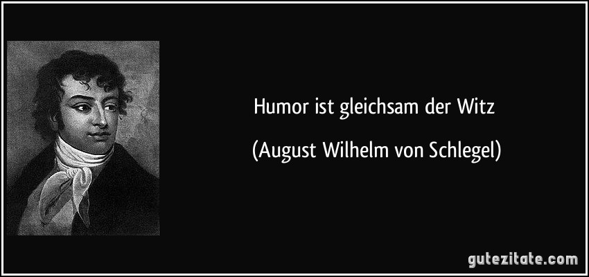 Humor ist gleichsam der Witz (August Wilhelm von Schlegel)
