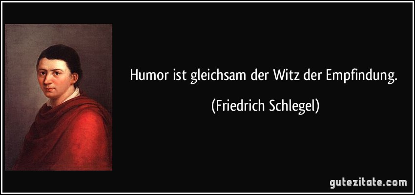 Humor ist gleichsam der Witz der Empfindung. (Friedrich Schlegel)