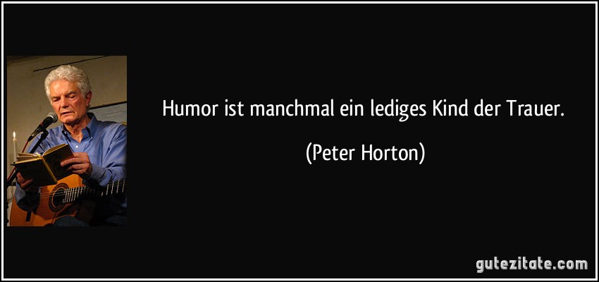 Humor ist manchmal ein lediges Kind der Trauer. (Peter Horton)