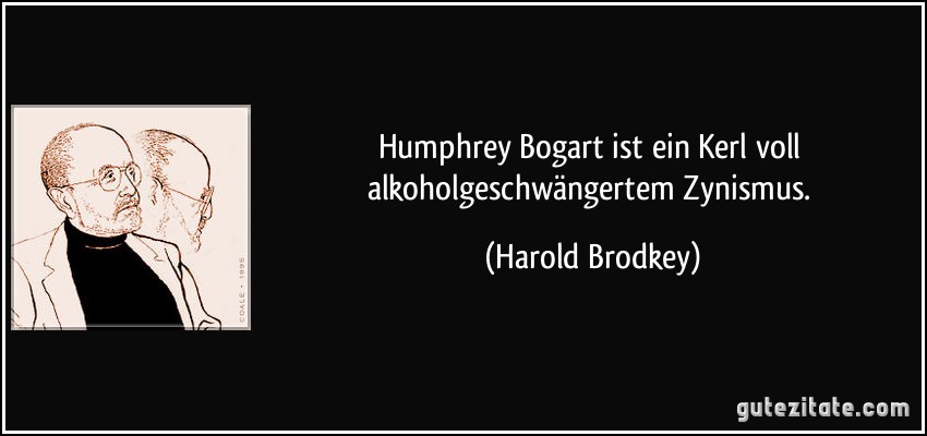 Humphrey Bogart ist ein Kerl voll alkoholgeschwängertem Zynismus. (Harold Brodkey)
