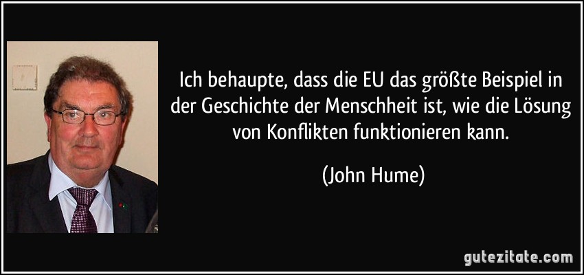 Ich behaupte, dass die EU das größte Beispiel in der Geschichte der Menschheit ist, wie die Lösung von Konflikten funktionieren kann. (John Hume)