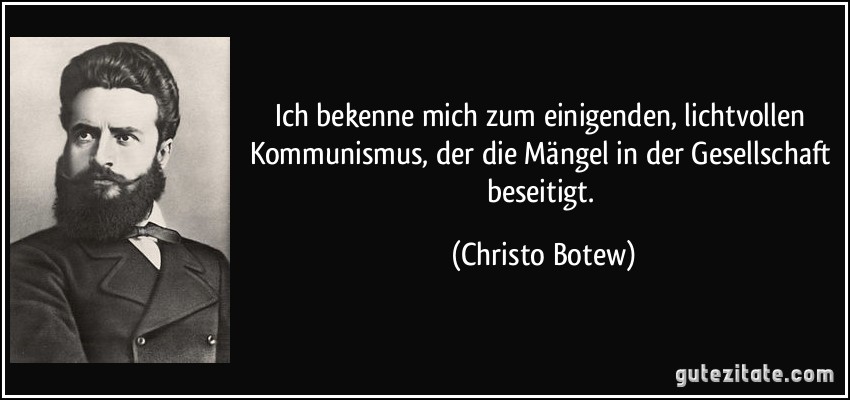 Ich bekenne mich zum einigenden, lichtvollen Kommunismus, der die Mängel in der Gesellschaft beseitigt. (Christo Botew)