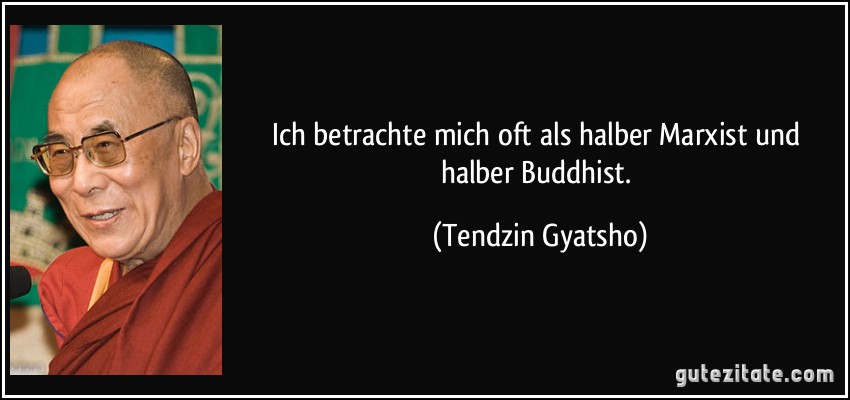 Ich betrachte mich oft als halber Marxist und halber Buddhist. (Tendzin Gyatsho)