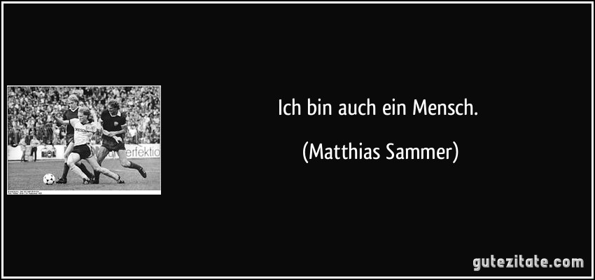 Ich bin auch ein Mensch. (Matthias Sammer)