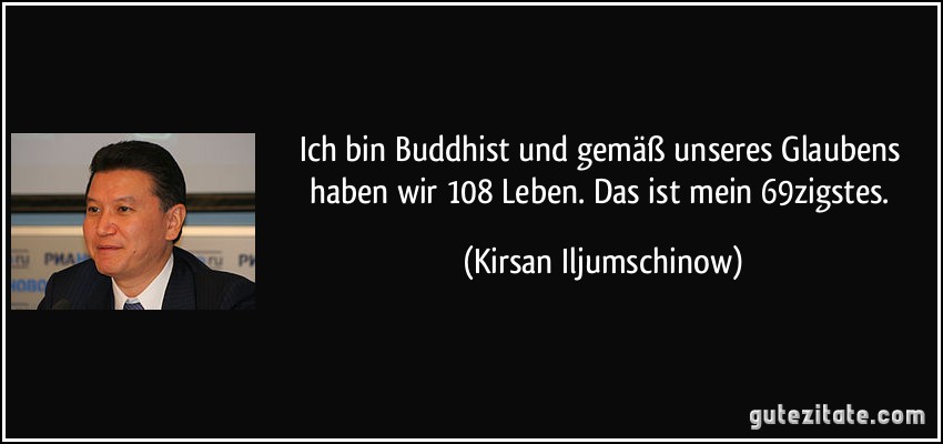 Ich bin Buddhist und gemäß unseres Glaubens haben wir 108 Leben. Das ist mein 69zigstes. (Kirsan Iljumschinow)