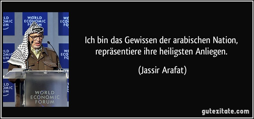 Ich bin das Gewissen der arabischen Nation, repräsentiere ihre heiligsten Anliegen. (Jassir Arafat)