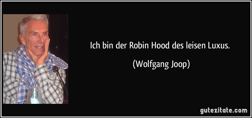 Ich bin der Robin Hood des leisen Luxus. (Wolfgang Joop)