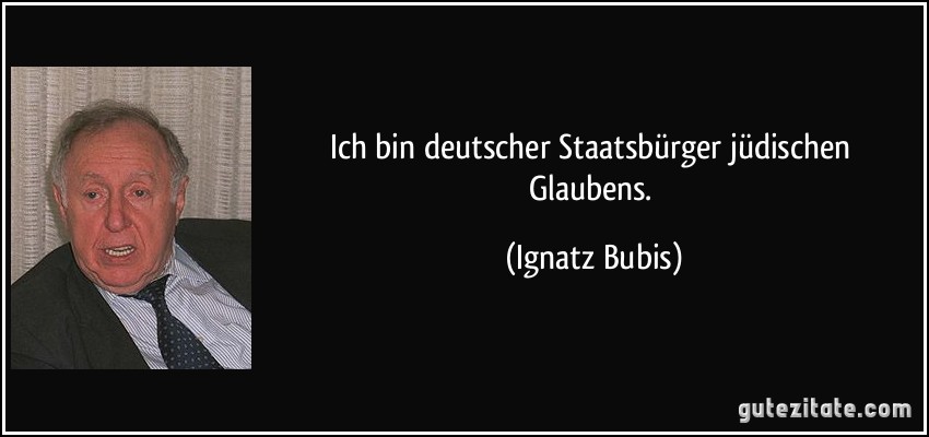Ich bin deutscher Staatsbürger jüdischen Glaubens. (Ignatz Bubis)