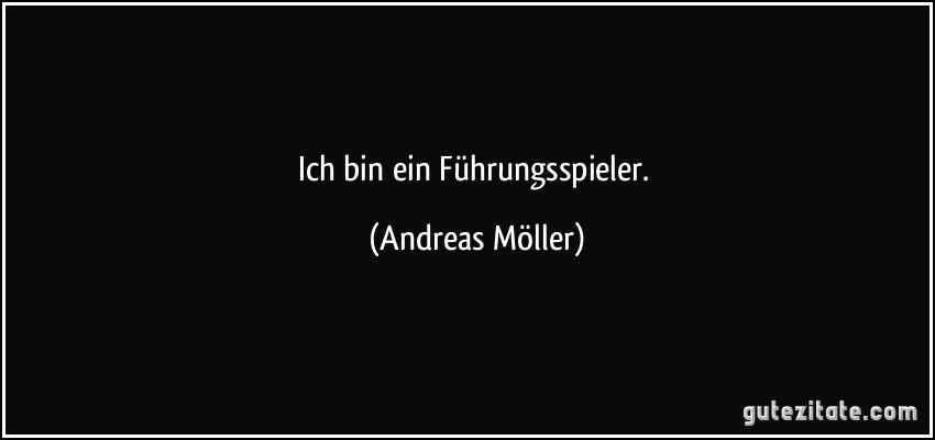 Ich bin ein Führungsspieler. (Andreas Möller)