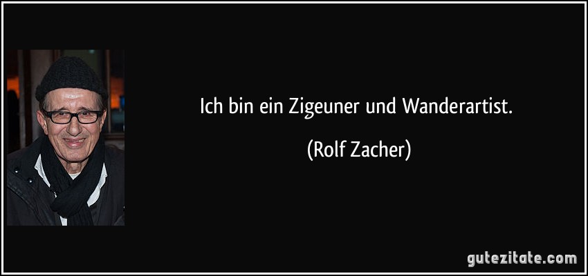 Ich bin ein Zigeuner und Wanderartist. (Rolf Zacher)