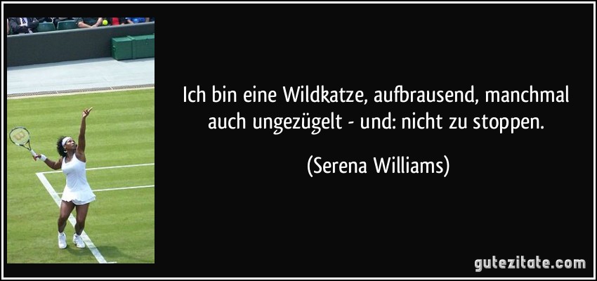 Ich bin eine Wildkatze, aufbrausend, manchmal auch ungezügelt - und: nicht zu stoppen. (Serena Williams)