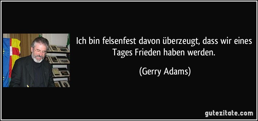 Ich bin felsenfest davon überzeugt, dass wir eines Tages Frieden haben werden. (Gerry Adams)