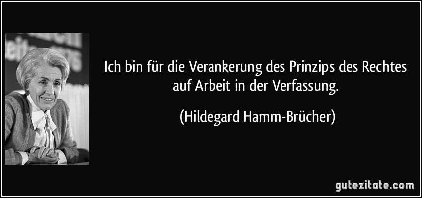 Ich bin für die Verankerung des Prinzips des Rechtes auf Arbeit in der Verfassung. (Hildegard Hamm-Brücher)