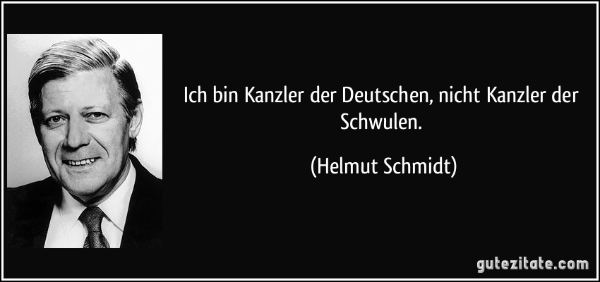 Ich bin Kanzler der Deutschen, nicht Kanzler der Schwulen. (Helmut Schmidt)