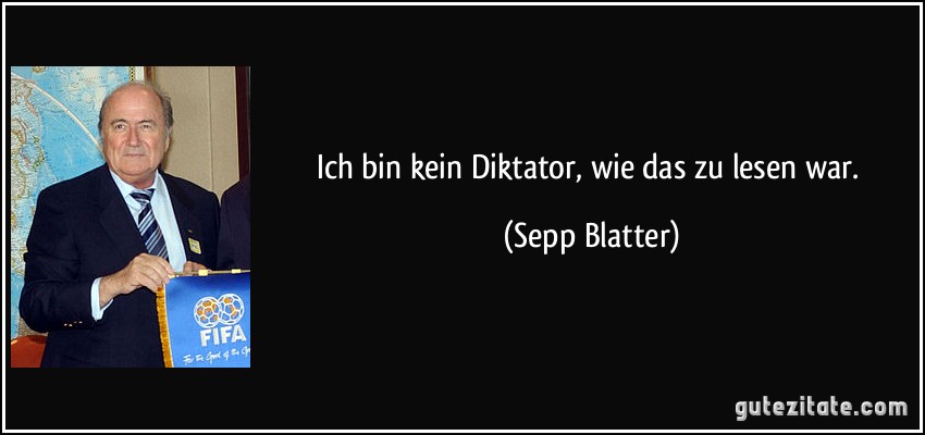 Ich bin kein Diktator, wie das zu lesen war. (Sepp Blatter)