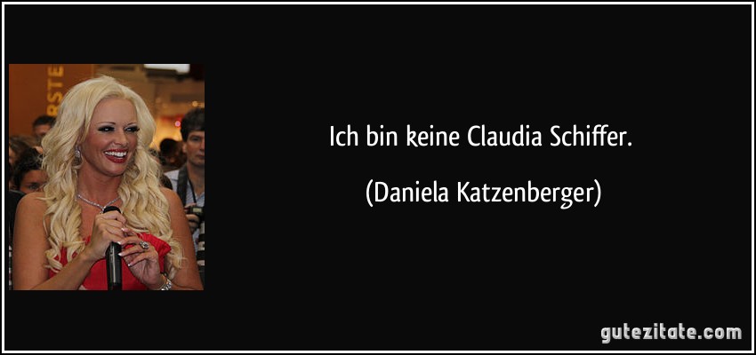 Ich bin keine Claudia Schiffer. (Daniela Katzenberger)