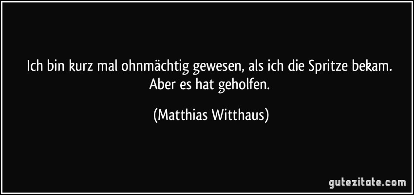 Ich bin kurz mal ohnmächtig gewesen, als ich die Spritze bekam. Aber es hat geholfen. (Matthias Witthaus)