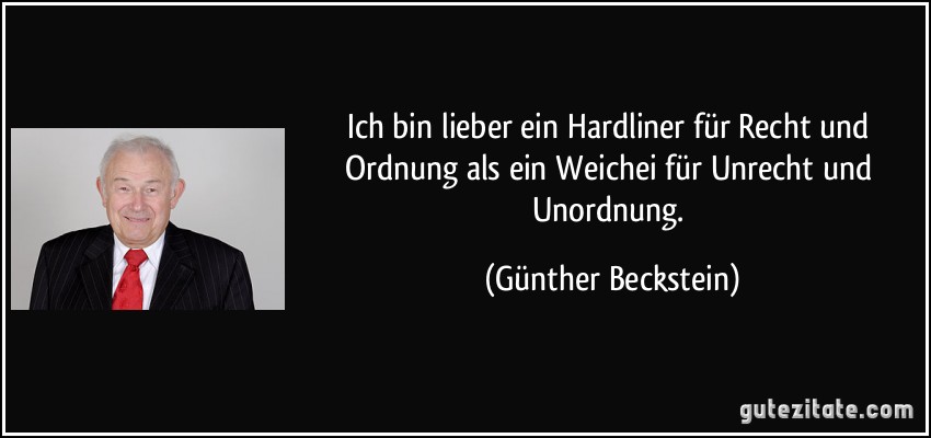 Ich bin lieber ein Hardliner für Recht und Ordnung als ein Weichei für Unrecht und Unordnung. (Günther Beckstein)